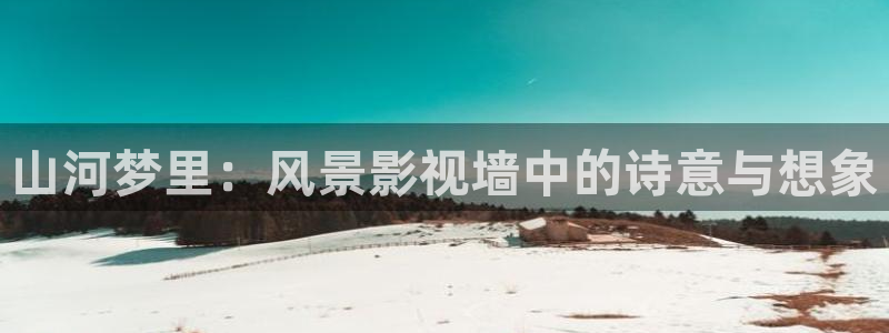 韩国影视免费观看：山河梦里：风景影视墙中的诗意与想象
